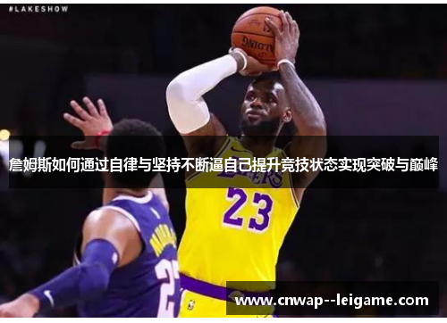 詹姆斯如何通过自律与坚持不断逼自己提升竞技状态实现突破与巅峰 詹姆斯如何通过自律与坚持不断逼自己提升竞技状态实现突破与巅峰