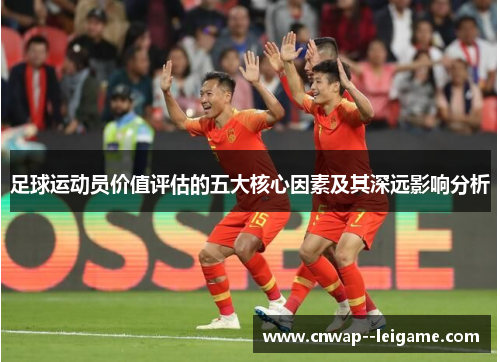 足球运动员价值评估的五大核心因素及其深远影响分析 足球运动员价值评估的五大核心因素及其深远影响分析