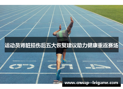运动员肾脏损伤后五大恢复建议助力健康重返赛场 运动员肾脏损伤后五大恢复建议助力健康重返赛场