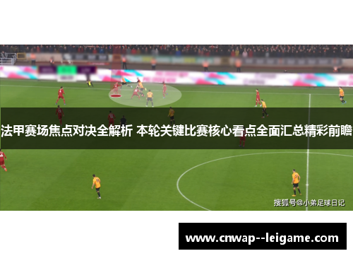 法甲赛场焦点对决全解析 本轮关键比赛核心看点全面汇总精彩前瞻