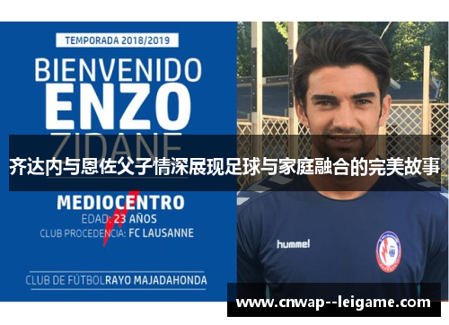 齐达内与恩佐父子情深展现足球与家庭融合的完美故事