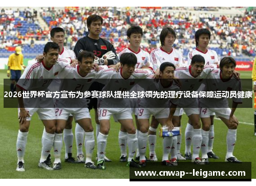 2026世界杯官方宣布为参赛球队提供全球领先的理疗设备保障运动员健康