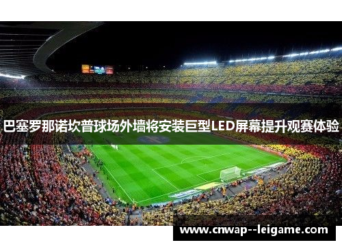 巴塞罗那诺坎普球场外墙将安装巨型LED屏幕提升观赛体验 巴塞罗那诺坎普球场外墙将安装巨型LED屏幕提升观赛体验