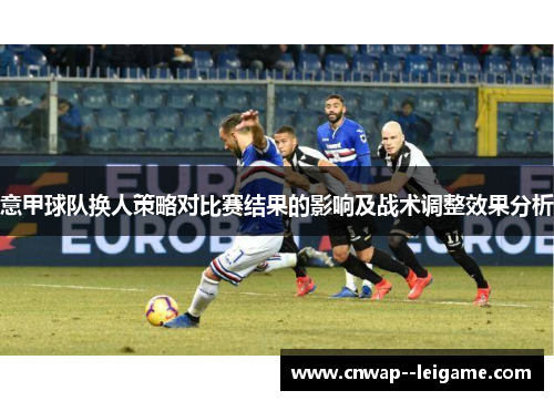 意甲球队换人策略对比赛结果的影响及战术调整效果分析 意甲球队换人策略对比赛结果的影响及战术调整效果分析