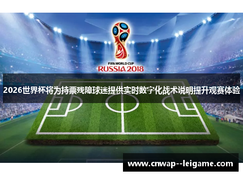 2026世界杯将为持票残障球迷提供实时数字化战术说明提升观赛体验