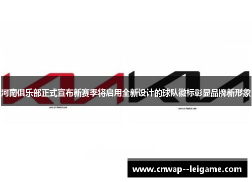 河南俱乐部正式宣布新赛季将启用全新设计的球队徽标彰显品牌新形象 河南俱乐部正式宣布新赛季将启用全新设计的球队徽标彰显品牌新形象