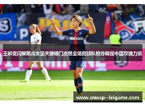 王妍雯闪耀第戎女足关键破门点燃全场助球队抢分展现中国玫瑰力量 王妍雯闪耀第戎女足关键破门点燃全场助球队抢分展现中国玫瑰力量