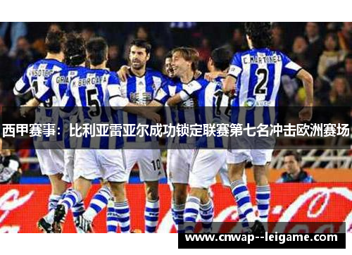 西甲赛事:比利亚雷亚尔成功锁定联赛第七名冲击欧洲赛场 西甲赛事:比利亚雷亚尔成功锁定联赛第七名冲击欧洲赛场