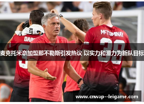 麦克托米奈加盟那不勒斯引发热议 以实力和潜力为新队目标 麦克托米奈加盟那不勒斯引发热议 以实力和潜力为新队目标