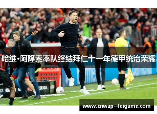 哈维·阿隆索率队终结拜仁十一年德甲统治荣耀 哈维·阿隆索率队终结拜仁十一年德甲统治荣耀