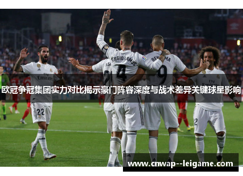 欧冠争冠集团实力对比揭示豪门阵容深度与战术差异关键球星影响 欧冠争冠集团实力对比揭示豪门阵容深度与战术差异关键球星影响